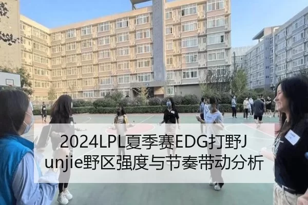 2024LPL夏季赛EDG打野Junjie野区强度与节奏带动分析